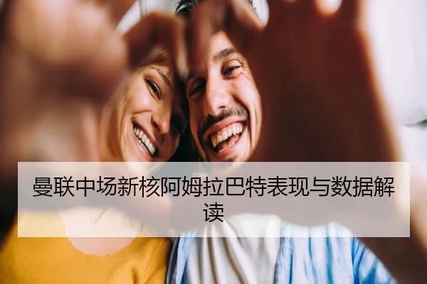曼联中场新核阿姆拉巴特表现与数据解读
